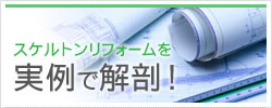 スケルトンリフォームを実例で解剖！