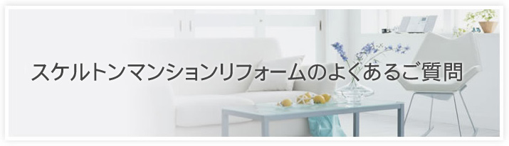 スケルトンマンションリフォームのよくあるご質問