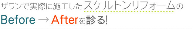 ザワンで実際に施工したスケルトンリフォームのBefore→Afterを診る！